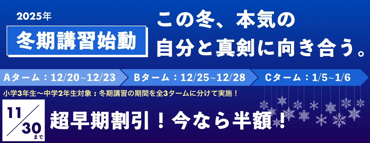 2025年冬期講習始動　小学3年生~中学2年生対象　12/20~12/23→12/25~12/28→1/5~1/6の3タームに分けて実施 超早期割引！今なら半額！(11/30まで)
